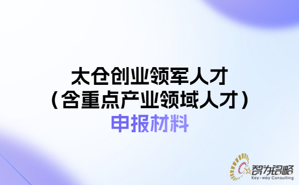 太倉創(chuàng)業(yè)領軍人才（含重點產(chǎn)業(yè)領域人才）申報材料.jpg